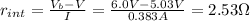 r_{int} = \frac{V_{b}-V}{I} =\frac{6.0V-5.03V}{0.383A} = 2.53 \Omega