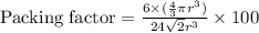 \text{Packing factor}=\frac{6\times (\frac{4}{3}\pi r^3)}{24\sqrt{2}r^3}\times 100
