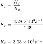 K_r=\dfrac{K_f}{K_c}\\ \\ \\ K_r=\dfrac{4.28\times 10^{3}s^{-1}}{1.39}\\ \\ \\ K_r=3.08\times 10^3s^{-1}