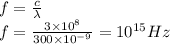 f=\frac{c}{\lambda}\\f=\frac{3\times10^8}{300\times10^{-9}}=10^{15}Hz