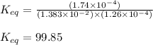 K_{eq}=\frac{(1.74\times 10^{-4})}{(1.383\times 10^{-2})\times (1.26\times 10^{-4})}\\\\K_{eq}=99.85