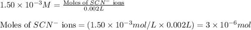 1.50\times 10^{-3}M=\frac{\text{Moles of }SCN^{-}\text{ ions}}{0.002L}\\\\\text{Moles of }SCN^-\text{ ions}=(1.50\times 10^{-3}mol/L\times 0.002L)=3\times 10^{-6}mol