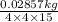 \frac{0.02857 kg}{4 \times 4 \times 15}