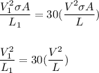 \dfrac{V_1^2\sigma A}{L_1}=30(\dfrac{V^2\sigma A}{L})\\\\\\\dfrac{V_1^2}{L_1}=30(\dfrac{V^2}{L})
