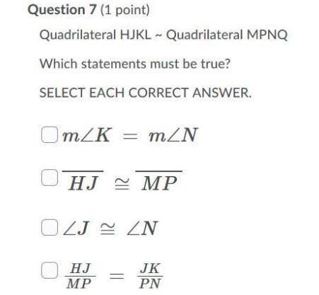 Quadrilateral HJKL ~ Quadrilateral MPNQ Which statements must be true