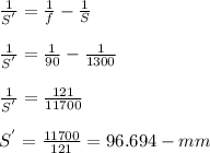 \frac{1}{S^'}} = \frac{1}{f} - \frac{1}{S} \\\\\frac{1}{S^'}} = \frac{1}{90} - \frac{1}{1300}\\\\\frac{1}{S^'}} = \frac{121}{11700} \\\\S{^'} =  \frac{11700}{121} =96.694-mm