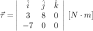\vec {\tau} = \left|\begin{array}{ccc}\hat{i}&\hat{j}&\hat{k}\\3&8&0\\-7&0&0\end{array}\right| \,[N\cdot m]