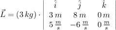 \vec L = (3\,kg)\cdot \left|\begin{array}{ccc}\hat{i}&\hat{j}&\hat{k}\\3\,m&8\,m&0\,m\\5\,\frac{m}{s} &-6\,\frac{m}{s} &0\,\frac{m}{s} \end{array}\right|