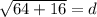 \sqrt{64+16}=d
