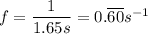f=\dfrac{1}{1.65s}=0.\overline{60}s^{-1}