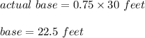 actual\ base = 0.75 \times 30\ feet\\\\\actual\ base = 22.5\ feet
