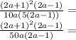 \frac {(2a + 1) ^ 2 (2a-1)} {10a (5 (2a-1))} =\\\frac {(2a + 1) ^ 2 (2a-1)} {50a (2a-1)} =