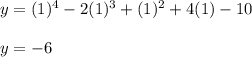y = (1)^4 - 2(1)^3 + (1)^2 + 4(1) - 10\\\\y=-6