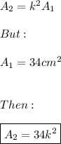 A_{2}=k^2A_{1} \\ \\ But: \\ \\ A_{1}=34cm^2 \\ \\ \\ Then: \\ \\ \boxed{A_{2}=34k^2}