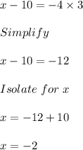 x - 10 = -4 \times 3\\\\Simplify\\\\x - 10 = -12\\\\Isolate\ for\ x\\\\x = -12 + 10\\\\x = -2