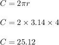C = 2 \pi r\\\\C = 2 \times 3.14 \times 4\\\\C = 25.12