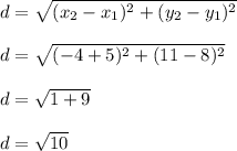 d = \sqrt{(x_2-x_1)^2 + (y_2-y_1)^2}\\\\d = \sqrt{(-4+5)^2 + (11-8)^2}\\\\d = \sqrt{1 + 9}\\\\d = \sqrt{10}