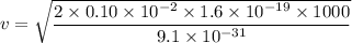 v=\sqrt{\dfrac{2\times0.10\times10^{-2}\times1.6\times10^{-19}\times1000}{9.1\times10^{-31}}}