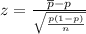 z = \frac{\overline{p} - p}{\sqrt{\frac{p(1-p)}{n}}}