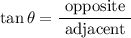 $\tan \theta=\frac{\text { opposite }}{\text { adjacent }}