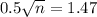 0.5\sqrt{n} = 1.47