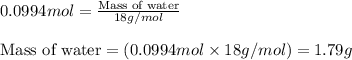 0.0994mol=\frac{\text{Mass of water}}{18g/mol}\\\\\text{Mass of water}=(0.0994mol\times 18g/mol)=1.79g