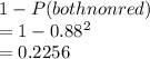1-P(both non red)\\= 1-0.88^2\\= 0.2256