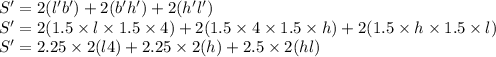 S'=2(l'b')+2(b'h')+2(h'l')\\S'=2(1.5\times l\times 1.5\times 4)+2(1.5\times4 \times 1.5\times h)+2(1.5\times h\times 1.5\times l)\\S'=2.25\times 2(l4)+2.25\times 2(h)+2.5\times 2(hl)