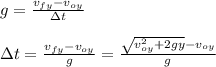 g=\frac{v_{fy}-v_{oy}}{\Delta t} \\\\\Delta t= \frac{v_{fy}-v_{oy}}{g}=\frac{\sqrt{v_{oy}^{2}+2gy} -v_{oy}}{g}