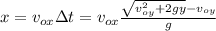 x=v_{ox}\Delta t= v_{ox}\frac{\sqrt{v_{oy}^{2}+2gy} -v_{oy}}{g}