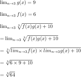 \lim_{n \to 3} g(x)  = 9\\\\\lim_{n \to 3} f(x)  = 6\\\\ \lim_{n \to 3} \sqrt[3]{f(x)g(x) + 10} \\\\ = \lim_{n \to 3} \sqrt[3]{f(x)g(x) + 10}\\\\= \sqrt[3]{lim_{n \to 3}f(x) \times lim_{n \to 3}g(x) + 10}\\\\= \sqrt[3]{6 \times 9 + 10}\\\\= \sqrt[3]{64}