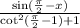 \frac{ \sin( \frac{\pi}{2}  - x) }{ { \cot}^{2} ( \frac{\pi}{2} -1 ) + 1}