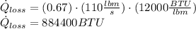 \dot Q_{loss} = (0.67) \cdot (110 \frac{lbm}{s} ) \cdot (12000 \frac{BTU}{lbm} )\\\dot Q_{loss} = 884400 BTU