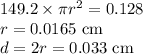 149.2\times \pi r^2 = 0.128\\r = 0.0165~{\rm cm}\\d = 2r = 0.033~{\rm cm}