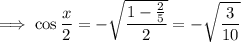 \implies\cos\dfrac x2=-\sqrt{\dfrac{1-\frac25}2}=-\sqrt{\dfrac3{10}}