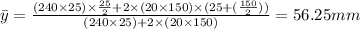 \bar y=\frac {(240\times 25)\times \frac {25}{2}+2\times (20\times 150)\times (25+(\frac {150}{2}))}{(240\times 25)+2\times (20\times 150)}=56.25 mm