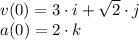 v(0) = 3\cdot i + \sqrt{2} \cdot j\\a(0) = 2 \cdot k\\