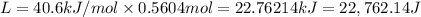 L=40.6kJ/mol\times 0.5604mol=22.76214kJ=22,762.14J