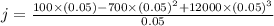 j=\frac{100\times (0.05)-700\times (0.05)^2+12000\times (0.05)^3}{0.05}