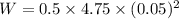W=0.5\times 4.75\times (0.05)^2