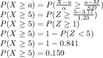 P(X\geq a)=P(\frac{X-u}{\alpha } \geq \frac{a-M}{SD}) \\P(X\geq 5)=P(Z \geq \frac{5-3.77}{1.23})\\P(X\geq 5)=P(Z \geq  1)\\P(X\geq 5)=1- P(Z < 5)\\P(X\geq 5)=1-0.841\\P(X\geq 5)=0.159