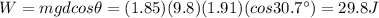 W=mgd cos \theta=(1.85)(9.8)(1.91)(cos 30.7^{\circ})=29.8 J