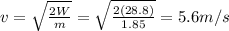 v=\sqrt{\frac{2W}{m}}=\sqrt{\frac{2(28.8)}{1.85}}=5.6 m/s