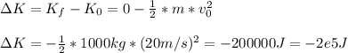 \Delta K = K_{f} - K_{0}  = 0 - \frac{1}{2} * m* v_{0} ^{2}  \\\\  \Delta K = -\frac{1}{2}*1000kg*(20 m/s)^{2} = -200000 J= -2e5 J