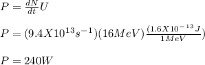 P = \frac{dN}{dt} U\\\\P = (9.4 X 10^1^3 s^-^1) (16MeV) \frac{(1.6 X 10^-^1^3 J}{1MeV} )\\\\P = 240W