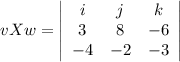 v X w=\left|\begin{array}{ccc}i&j&k\\3&8&-6\\-4&-2&-3\end{array}\right|