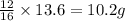 \frac{12}{16}\times 13.6=10.2g