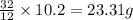 \frac{32}{12}\times 10.2=23.31g