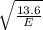 \sqrt{\frac{13.6}{E}}