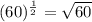 (60)^{\frac{1}{2}} = \sqrt{60}